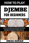 How to Play Djembe for Beginners: Unlock Your Rhythmic Potential With Step-By-Step Techniques And Practice- Routines- Learn The Techniques To Kickstar - Omar Ronan - 9798325372384