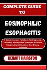 Complete Guide to Eosinophilic Esophagitis: A Comprehensive Handbook For Diagnosis, Treatment, Management Strategies, Essential Insights, Expert Guida - Dehart Hairston - 9798325583834