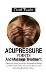Acupressure Points and Massage Treatment: A Practical Guide to Practice Acupressure Correctly at Home to Overcome all common Illnesses and Everything - Dani Twain - 9798325658723