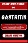 Complete Guide to Gastritis: Definitive Handbook For Understanding, Prevention, Healing Strategies For Digestive Wellness, Essential Remedies, Diet - Dehart Hairston - 9798326665669