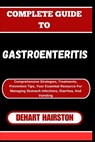 Complete Guide to Gastroenteritis: Comprehensive Strategies, Treatments, Prevention Tips, Your Essential Resource For Managing Stomach Infections, Dia - Dehart Hairston - 9798326684899