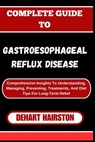 Complete Guide to Gastroesophageal Reflux Disease: Comprehensive Insights To Understanding, Managing, Preventing, Treatments, And Diet Tips For Long-T - Dehart Hairston - 9798326684905