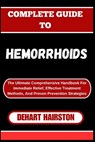 Complete Guide to Hemorrhoids: The Ultimate Comprehensive Handbook For Immediate Relief, Effective Treatment Methods, And Proven Prevention Strategie - Dehart Hairston - 9798326760036