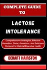 Complete Guide to Lactose Intolerance: Comprehensive Strategies, Effective Remedies, Dietary Solutions, And Delicious Recipes For Optimal Digestive He - Dehart Hairston - 9798327164826