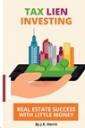 Tax Lien Investing: Real Estate Success with Little Money - J. R. Harris - 9798329990461