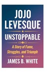 JoJo Levesque Unstoppable - James B. White - 9798330543052