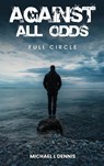 Against All Odds, Full Circle - Michael L Dennis - 9798330691227