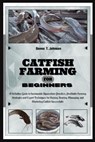 Catfish Farming for Beginners: A Definitive Guide to Sustainable Aquaculture Practice, Profitable Farming Strategies & Expert Techniques for Raising, - Donna T. Johnson - 9798332459856