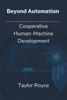 Beyond Automation: Cooperative Human-Machine Development - Taylor Royce - 9798332873768