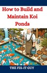 How to Build and Maintain Koi Ponds: A Guide to Designing, Constructing, and Caring for Your Dream Koi Pond with Expert Tips on Excavation, Lining, Fi - The Fix-It Guy - 9798332930386