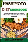 Hashimoto Diet Cookbook: Healing Recipes For Thyroid Health, Inflammation Reduction, And Balanced Hormones - Elian Griffin - 9798333674777