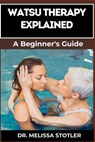 Watsu Therapy Explained: Essential Guide To Unlocking The Healing Benefits Of Aquatic Bodywork For Stress Relief, Pain Management, And Improved - Melissa Stotler - 9798333743770