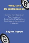 Web3 and Decentralization: Examine How Blockchain Technology and Decentralized Applications Could Upend Conventional Industries - Taylor Royce - 9798333815316