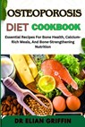Osteoporosis Diet Cookbook: Essential Recipes For Bone Health, Calcium-Rich Meals, And Bone-Strengthening Nutrition - Elian Griffin - 9798334022775