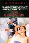 Radiofrequency Skin Tightening for Beginners: Comprehensive Guide To Non-Surgical Facial And Body Contouring, Wrinkle Reduction, And Advanced Techniqu - Sawyer Diego - 9798334040427