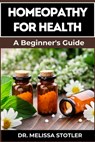 Homeopathy for Health: Comprehensive Guide To Natural Remedies, Holistic Healing, And Personalized Treatments For Optimal Wellness - Melissa Stotler - 9798334050853