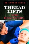 Thread Lifts for Beginners: Comprehensive Guide To Non-Surgical Facial Rejuvenation, Techniques, Benefits, And Aftercare Tips - Sawyer Diego - 9798334678132