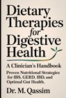 Dietary Therapies for Digestive Health: A Clinician's Handbook: Proven Nutritional Strategies for IBS, GERD, IBD, and Optimal Gut Health - M. Qassim - 9798334678828