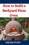 How to Build a Backyard Pizza Oven: Step-by-Step Guide to Constructing Wood-Fired Ovens for Perfect Homemade Pizza - The Fix-It Guy - 9798334731592