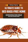 Ultimate Guide to Bed Bugs-Free Home: Comprehensive Strategies For Prevention, Treatment, And Control Of Bed Bug Infestations: Detection, Identificati - Ethan Harry - 9798335161800