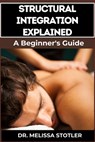 Structural Integration Explained: A Comprehensive Guide To Myofascial Release, Body Alignment, Postural Correction, And Holistic Healing Techniques - Melissa Stotler - 9798335194525