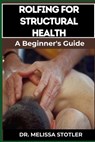 Rolfing for Structural Health: Comprehensive Techniques For Postural Alignment, Pain Relief, And Enhanced Mobility - Melissa Stotler - 9798335296847