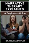 Narrative Therapy Explained: A Comprehensive Guide To Transformative Techniques, Effective Storytelling, And Practical Applications For Personal Gr - Melissa Stotler - 9798335820752