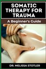 Somatic Therapy for Trauma: Essential Manual To Unlock Natural Resilience With Mind-Body Techniques, And Nervous System Regulation - Melissa Stotler - 9798336190014