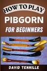 How to Play Pibgorn for Beginners: Mastering the Basics: A Step-by-Step Guide to Playing the Pibgorn for Newbies - David Tennille - 9798336420395