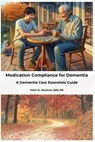 Medication Compliance for Dementia: A Dementia Care Essentials Guide - Peter Abraham - 9798336524741