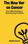 The New War on Cancer: How mRNA Technology is Revolutionizing Treatment - Alexandra Everest - 9798336845990