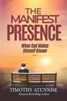 The Manifest Presence: When God Makes Himself Known - Timothy Atunnise - 9798340332035
