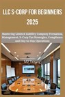 LLC S-Corp for Beginners 2025: Mastering Limited Liability Company Formation, Management, S-Corp Tax Strategies, Compliance and Day-to-Day Operations - Mj Young - 9798344280363