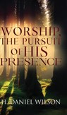 Worship, The Pursuit of HIS Presence - H. Daniel Wilson - 9798349414398