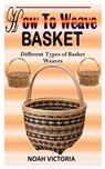 How to Weave Basket: Different Types Of Basket Weaves - VICTORIA,  Noah - 9798355636609
