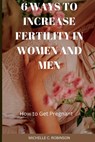 6 Ways to Increase Fertility in Women And Men: How to Get Pregnant - Michelle C. Robinson - 9798366322416
