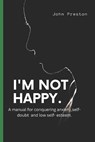 I'm Not Happy: A manual for conquering anxiety, self-doubt and low self-esteem . - PRESTON,  John - 9798367272338