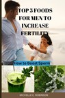 Top 5 Foods For Men to Increase Fertility - Michelle C. Robinson - 9798367966787