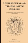 Understanding and Treating Aortic Aneurysm: A Comprehensive Guide for Health Care Professionals - Francisca R. Lynn - 9798370274664