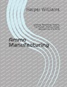 Ammo Manufacturing: Loading, Reloading, History, The Market, Physics, Safety, Regulations, and More - Harper Williams - 9798370389399
