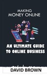 Making Money Online: An Ultimate Guide to Online Business - BROWN,  David - 9798374581065