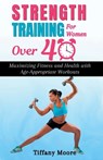 Strength Training For Women Over 40: Maximizing Fitness and Health with Age-Appropriate Workouts - Tiffany Moore - 9798376060360