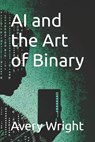 AI and the Art of Binary - Avery Wright - 9798376571842