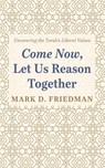 Come Now, Let Us Reason Together: Uncovering the Torah's Liberal Values - Mark D. Friedman - 9798385223336