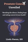 Prostate Cancer Unveiled: Breaking The Silence, Finding Hope and Taking Control of Your Health - Linda Adaku Nwosu - 9798391665434
