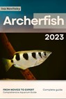 Archerfish: From Novice to Expert. Comprehensive Aquarium Fish Guide - Iva Novitsky - 9798396792043