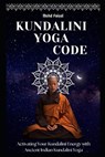 Kundalini Yoga Code: Activating Your Kundalini Energy with Ancient Indian Kundalini Yoga. - Mohd Faisal - 9798397184120