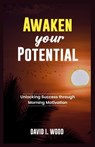 Awaken Your Potential: Unlocking Success Through Morning Motivation - David I. Wood - 9798397907521