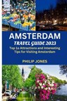 Amsterdam Travel Guide 2023: Top 10 Attractions and Interesting Tips for Visiting Amsterdam - Philip Jones - 9798398791723