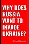 Why Does Russia Want To Invade Ukraine? - BENNETT,  Richard F - 9798422594726